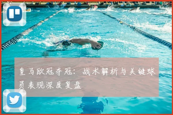 皇马欧冠夺冠：战术解析与关键球员表现深度复盘