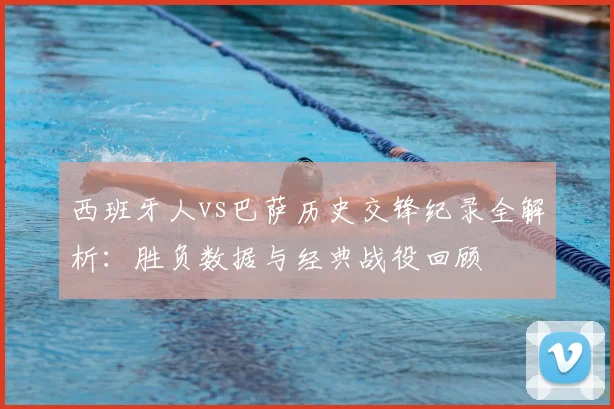西班牙人vs巴萨历史交锋纪录全解析：胜负数据与经典战役回顾