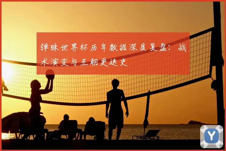 弹珠世界杯历年数据深度复盘：战术演变与王朝更迭史