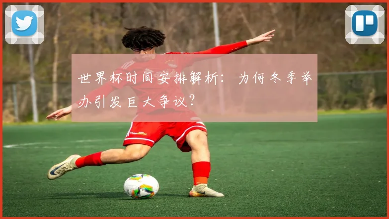 世界杯时间安排解析：为何冬季举办引发巨大争议？