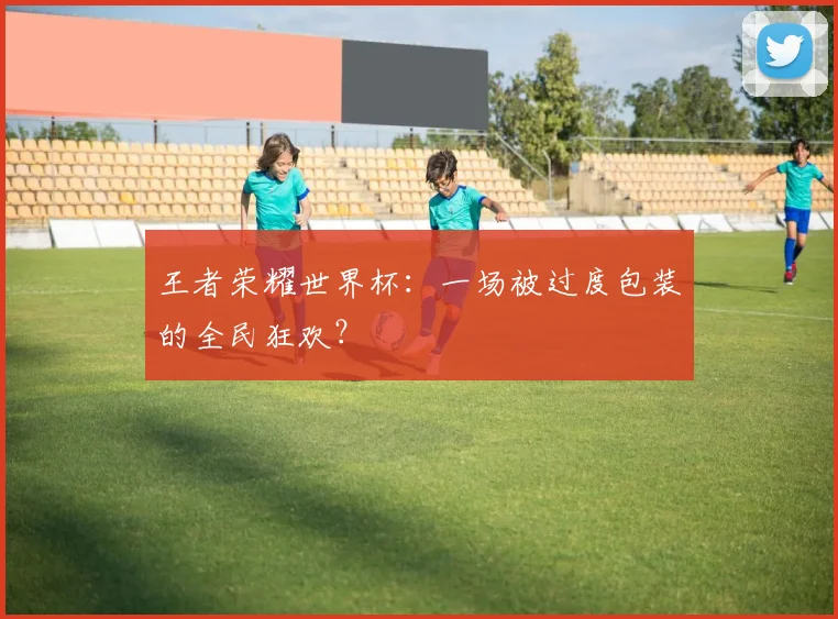 王者荣耀世界杯：一场被过度包装的全民狂欢？