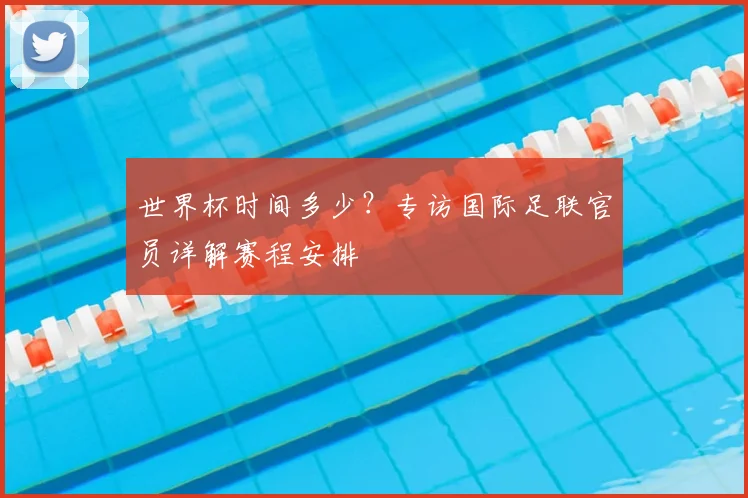 世界杯时间多少？专访国际足联官员详解赛程安排