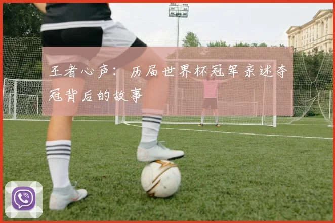 王者心声：历届世界杯冠军亲述夺冠背后的故事
