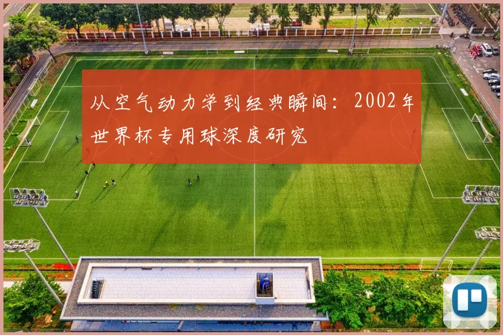从空气动力学到经典瞬间：2002年世界杯专用球深度研究