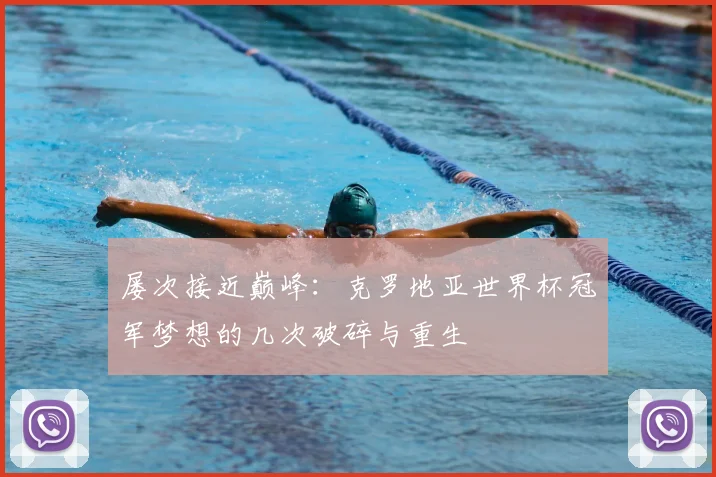 屡次接近巅峰：克罗地亚世界杯冠军梦想的几次破碎与重生