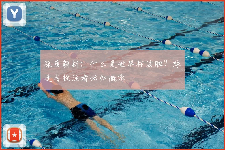 深度解析：什么是世界杯波胆？球迷与投注者必知概念