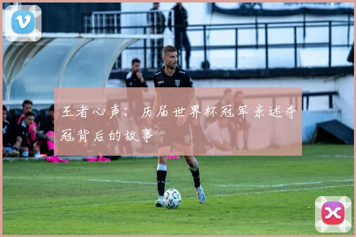 王者心声：历届世界杯冠军亲述夺冠背后的故事