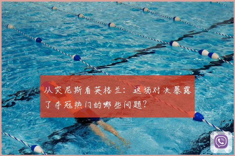 从突尼斯看英格兰：这场对决暴露了夺冠热门的哪些问题？
