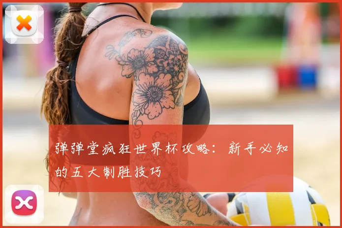 弹弹堂疯狂世界杯攻略：新手必知的五大制胜技巧