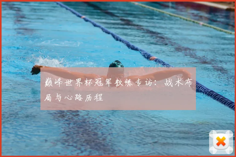 巅峰世界杯冠军教练专访：战术布局与心路历程