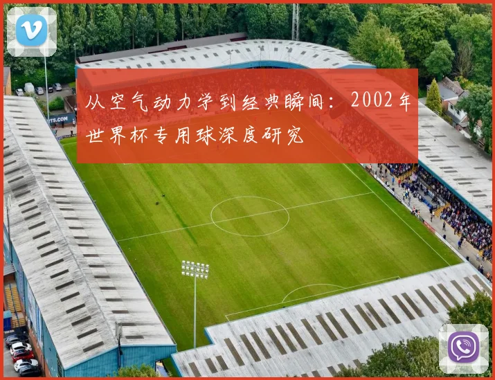 从空气动力学到经典瞬间:2002年世界杯专用球深度研究